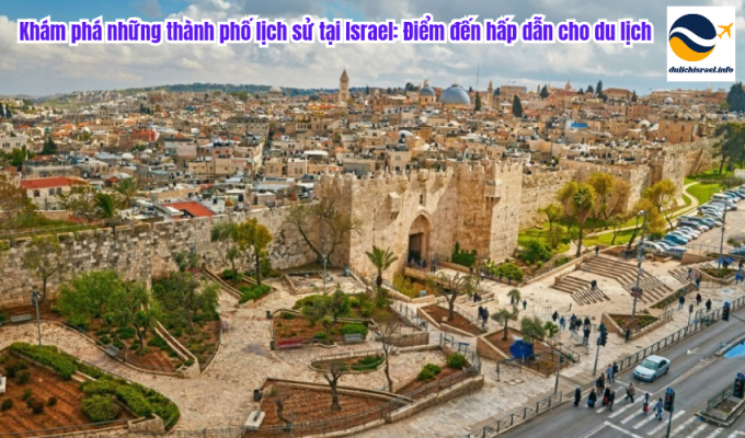 Khám phá những thành phố lịch sử tại Israel: Điểm đến hấp dẫn cho du lịch