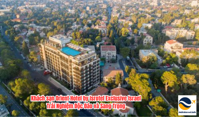 Khách sạn Orient Hotel by Isrotel Exclusive Israel: Trải Nghiệm Độc Đáo và Sang Trọng