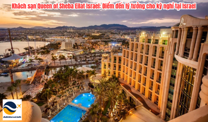 Khách sạn Queen of Sheba Eilat Israel: Điểm đến lý tưởng cho kỳ nghỉ tại Israel