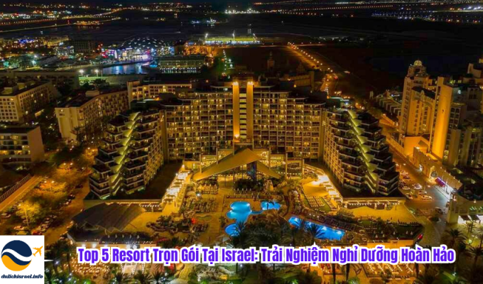 Top 5 Resort Trọn Gói Tại Israel: Trải Nghiệm Nghỉ Dưỡng Hoàn Hảo